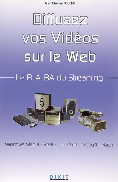 le B.A.BA du streaming : Diffusez vos vidéos en réseau : Windows Media, Real, Quicktime, Mpeg4, Flash
