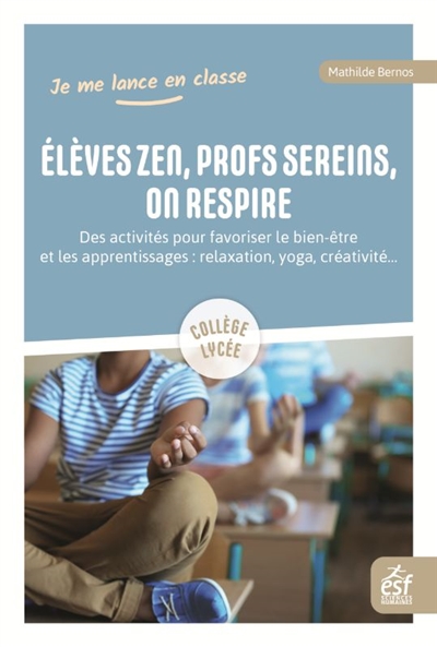 élèves zen, profs sereins, on respire : des activités pour favoriser le bien-être et les apprentissages : relaxation, yoga, créativité...