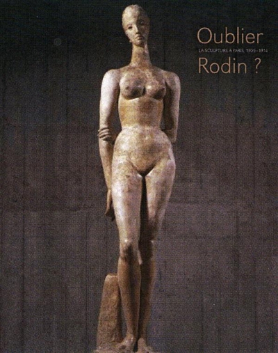 Oublier Rodin ? : la sculpture à Paris, 1905-1914 : exposition, Paris, Musée d'Orsay, 10 mars- 31 mai 2009, Madrid, Fundacion MAPFRE, 23 juin - 4 octobre 2009