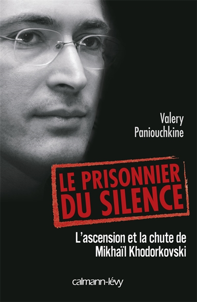 Le prisonnier du silence : l'ascension et la chute de Mikhaîl Khodorkovski