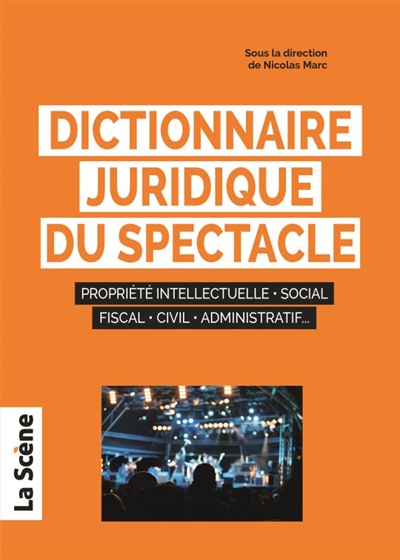 Dictionnaire juridique du spectacle : propriété intellectuelle, social, fiscal, civil, administratif..