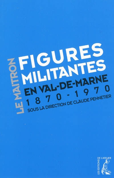 Figures militantes en Val-de-Marne : dictionnaire biographique Maitron : un siècle de militantisme sur le territoire de l'actuel Val-de-Marne 1870-1970