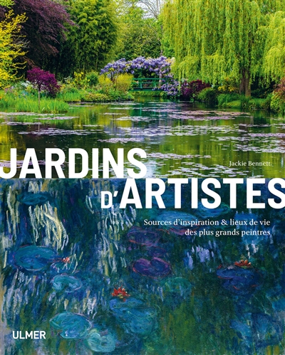 Jardins d'artistes : sources d'inspiration & lieux de vie des plus grands peintres