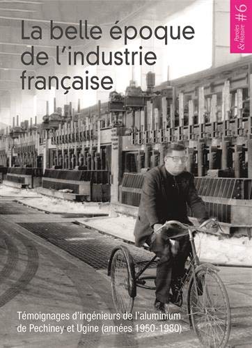 La belle époque de l'industrie française : témoignages d'ingénieurs de l'aluminium de Pechiney et Ugine, années 1950-1980
