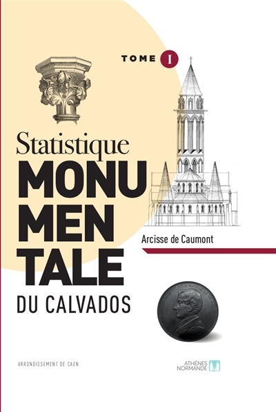 Statistique monumentale du Calvados. Tome I , Arrondissement de Caen