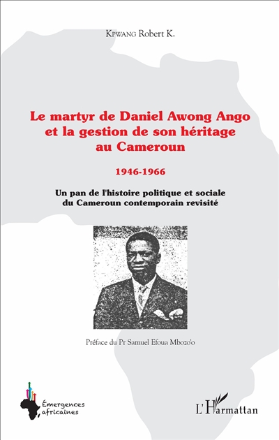 Le martyr de Daniel Awong Ango et la gestion de son héritage au Cameroun, 1944-1946 : un pan de l'histoire politique et sociale du Cameroun contemporain revisité