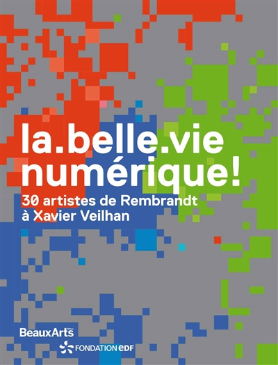 La belle vie numérique ! : 30 artistes de Rembrandt à Xavier Veilhan : exposition, Paris, Espace Fondation EDF, du 17 novembre 2017 au 18 mars 2018