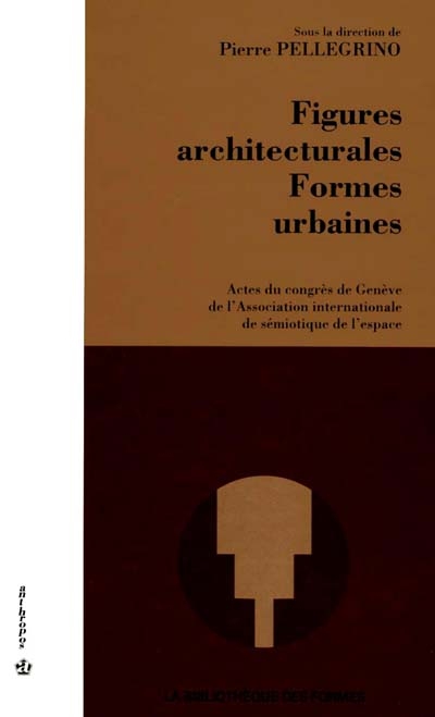 Figures architecturales, formes urbaines : actes du congrès de Genève de l'Association internationale de sémiotique de l'espace, [1991]