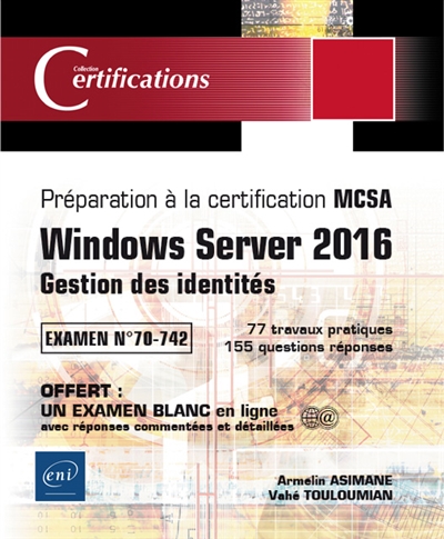 Windows Server 2016 : gestion des identités : préparation à la certification MCSA, examen n°70-742 : 77 travaux pratiques, 155 questions réponses
