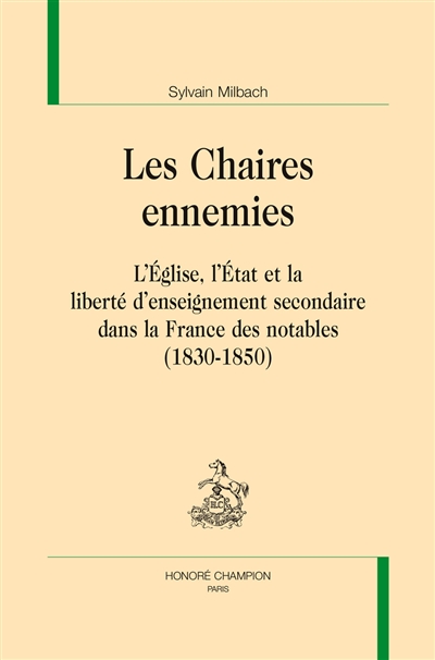 Les chaires ennemies : l'église, l'État et la liberté d'enseignement secondaire dans la France des notables, 1830-1850