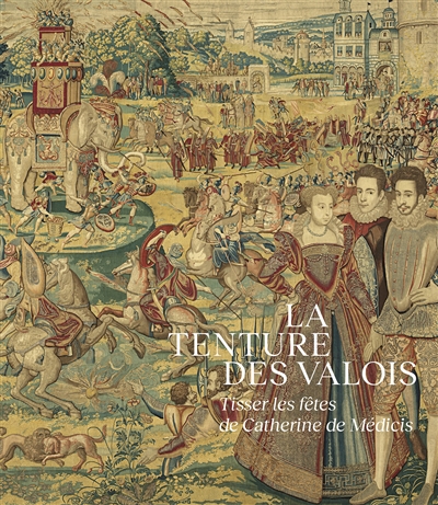 La tenture des Valois : tisser les fêtes de Catherine de Médicis : [exposition, Fontainebleau, Établissement public du château de Fontainebleau, 10 avril-4 juillet 2022]