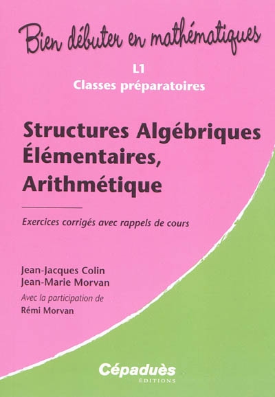 Structures algébriques élémentaires, arithmétique : L1, classes préparatoires : exercices corrigés avec rappels de cours