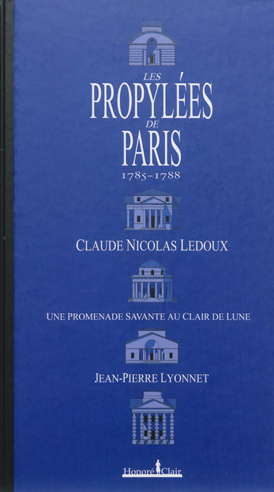 Les propylées de Paris, 1785-1788 : Claude-Nicolas Ledoux : une promenade savante au clair de lune