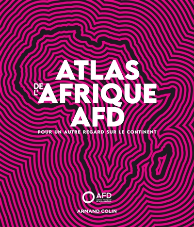 Atlas de l'Afrique AFD : pour un autre regard sur le continent ;