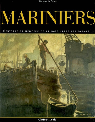 Mariniers : histoire et mémoire de la batellerie artisanale /. Vol. 1