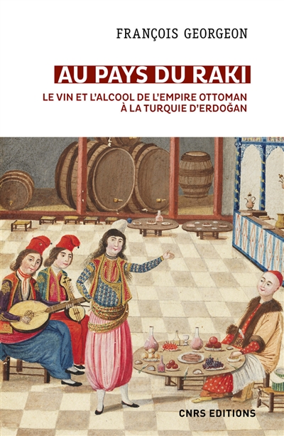 Au pays du Raki : le vin et l'alcool de l'Empire Ottoman à la Turquie d'Erdoğan, XIVe-XXIe siècle Suivi de Boire dans la Turquie d'Erdoğan