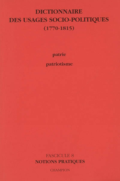 Dictionnaire des usages socio-politiques, 1770-1815. Fascicule 8 , Notions pratiques : patrie, patriotisme