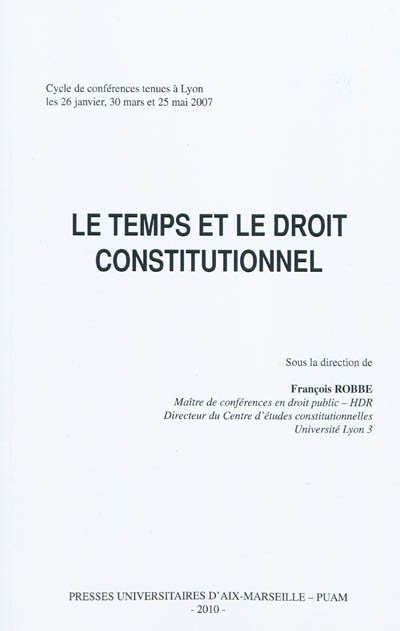 Le temps et le droit constitutionnel : cycle de conférences tenues à Lyon les 26 janvier, 30 mars et 25 mai 2007