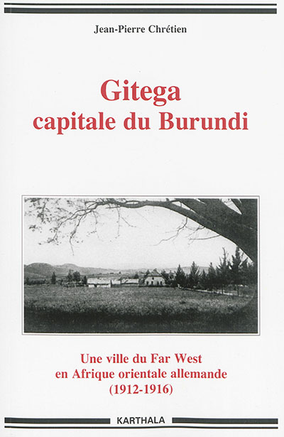 Gitega, capitale du Burundi : une ville du Far West en Afrique orientale allemande (1912-1916)