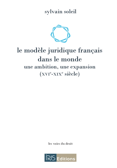 Le modèle juridique français dans le monde : une ambition, une expansion, XVIe-XIXe siècle