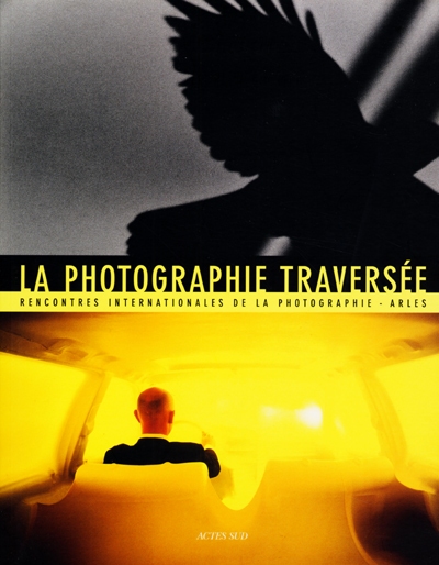 La photographie traversée : résonances - croisements - disparitions : Rencontres internationales de la photographie, Arles