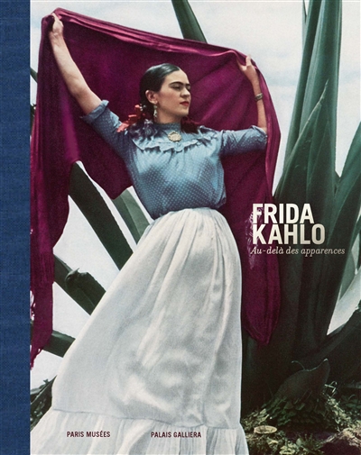 Frida Kahlo : au-delà des apparences : [exposition présentée au palais Galliera, Musée de la mode de la ville de Paris du 15 septembre 2022 au 5 mars 2023]