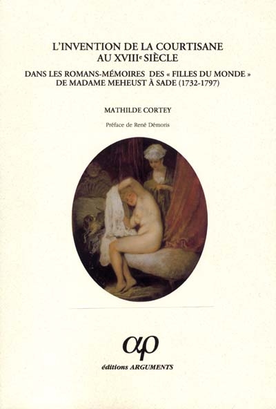 L'invention de la courtisane au XVIIIe siècle : dans les romans-mémoires des "filles du monde" de Madame Meheust à Sade (1732-1797)