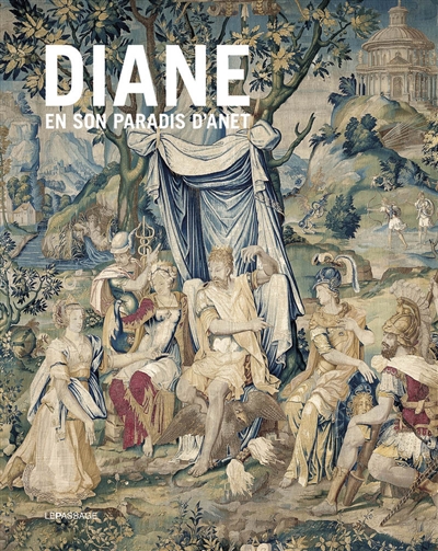Diane en son paradis d'Anet : Tapisseries et vitraux de l'Histoire de Diane du chateau d'Anet, programme et dessins