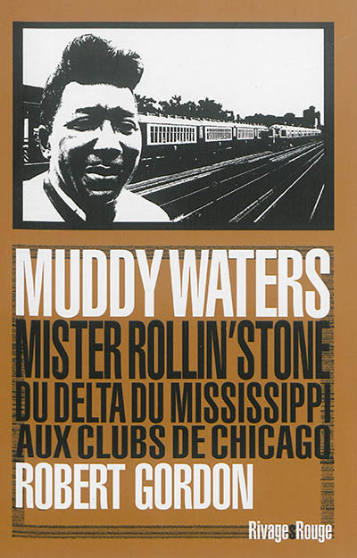 Muddy Waters : mister Rollin' Stone : du delta du Mississippi aux clubs de Chicago