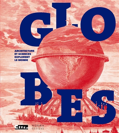 Globes : architecture et sciences explorent le monde : exposition, Paris, Cité de l'architecture et du patrimoine, du 9 novembre 2017 au 25 mars 2018