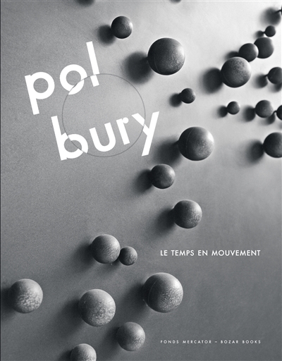 Pol Bury : le temps en mouvement : [exposition, BOZAR, Palais des Beaux-Arts de Bruxelles, 23 février - 4 juin 2017]