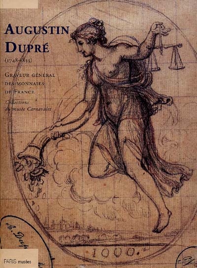 Augustin Dupré (1748-1833) : graveur général des monnaies de France de 1791 à 1803 : catalogue de l'exposition, Musée Carnavalet, Paris, 1er avril-1er juin 2000