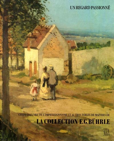 Un regard passionné : Chefs-d'oeuvre de l'impressionnisme et autres toiles de maîtres de la collection Emil G. Bührle, Zurich