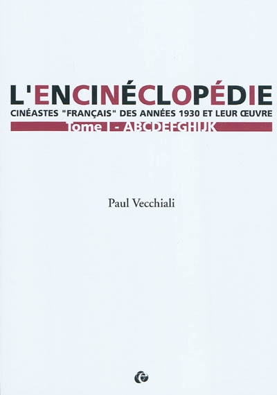 L'encinéclopédie : cinéastes français des années 1930 et leur oeuvre. 1 , ABCDEFGHIJK