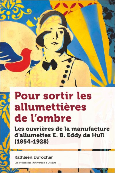 Pour sortir les allumetières de l'ombre : Les ouvrières de la manufacture d’allumettes E. B. Eddy de Hull (1854-1928)
