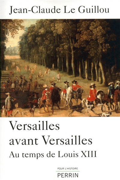 Versailles avant Versailles : au temps de Louis XIII