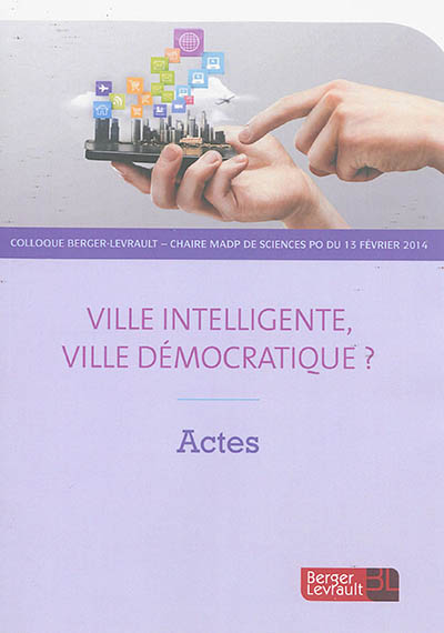 Ville intelligente, ville démocratique ? : actes du colloque Berger-Levrault-Chaire MADP de Sciences Po du 13 février 2014