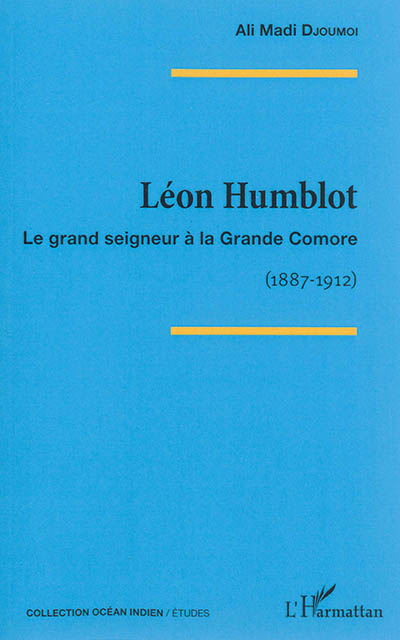 Léon Humblot : le grand seigneur à la Grande Comore : 1887-1912