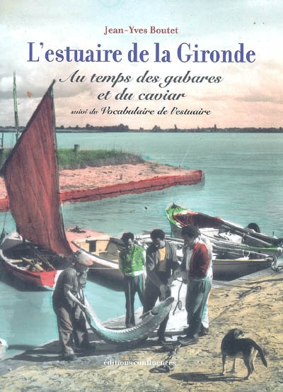 L'estuaire de la Gironde au temps des gabares et du caviar ; suivi de Vocabulaire de l'estuaire de la Gironde