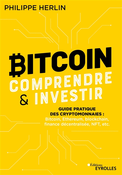 Bitcoin : comprendre & investir : guide pratique des cryptomonnaies : bitcoin, Ethereum, blockchain, finance décentralisée, NFT, etc.
