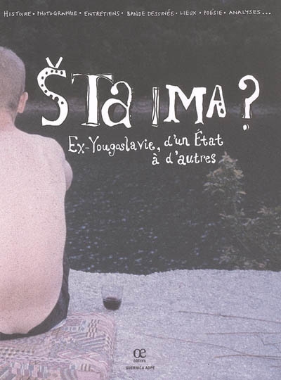 Sta ima ? : ex-Yougoslavie, d'un Etat à d'autres : Histoire, photographie, entretiens, bande dessinée, lieux, poésie, analyses...