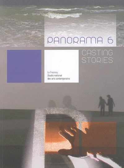 Panorama 6 : casting stories : [exposition, 4 juin-10 juillet 2005], Le Fresnoy, Studio national des arts contemporains