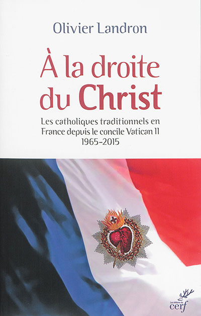 À la droite du Christ : les catholiques traditionnels en France depuis le concile Vatican II, 1965-2015