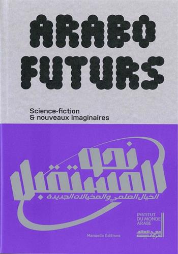 Arabofuturs : Science-fiction & nouveaux imaginaires : [Une exposition conçue et réalisée par l'Institut du monde arabe, présentée à Paris du 23 avril au 27 octobre 2024]