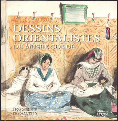 Dessins orientalistes du musée Condé : [exposition, musée Condé à Chantilly du 5 mars au 29 mai 2022]