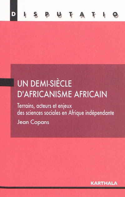 Un demi-siècle d'africanisme africain : terrains, acteurs et enjeux des sciences sociales en Afrique indépendante