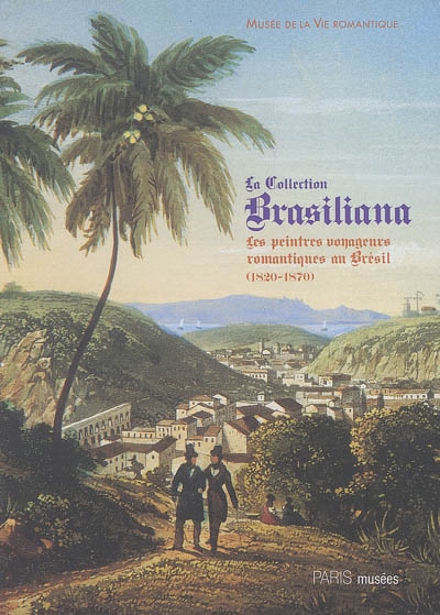 La collection Brasiliana : les peintres romantiques au Brésil : exposition, Paris, Musée de la vie romantique, 28 juin-27 novembre 2005