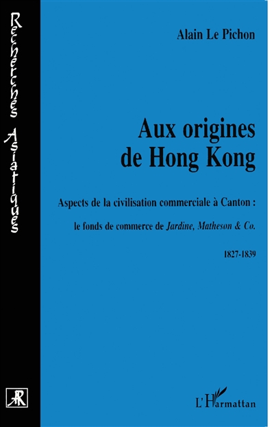Aux origines de Hong Kong : aspects de la civilisation commerciale à Canton: le fonds de commerce de Jardine, Matheson & Co, 1827-1839