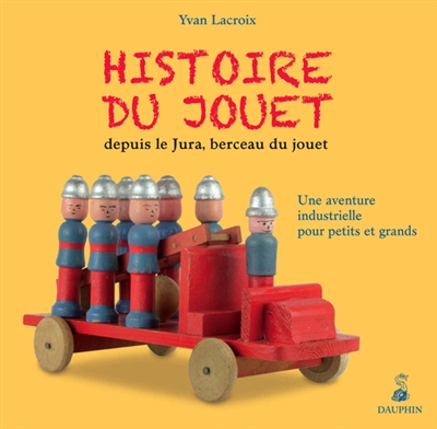 Histoire du jouet : depuis le Jura, berceau du jouet : une aventure industrielle pour petits et grands