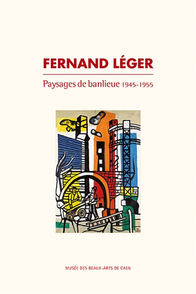 Fernand Léger : paysages de banlieue, 1945-1955 : [exposition, Caen, Musée des beaux-arts, 16 mai-3 août 2020]
